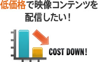 低価格で映像コンテンツを配信したい!